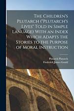 The Children's Plutarch ("Plutarch's Lives" Told in Simple Lanuage) With an Index Which Adapts the Stories to the Purpose of Moral Instruction 