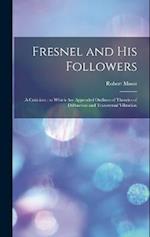 Fresnel and his Followers: A Criticism : to Which are Appended Outlines of Theories of Diffraction and Transversal Vibration 