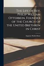 The Life of Rev. Philip William Otterbein, Founder of the Church of the United Brethren in Christ 