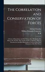 The Correlation and Conservation of Forces: A Series of Expositions, by Prof. Grove, Prof. Helmholtz, Dr. Mayer, Dr. Faraday, Prof. Liebig and Dr. Car