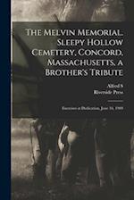 The Melvin Memorial. Sleepy Hollow Cemetery, Concord, Massachusetts, a Brother's Tribute; Exercises at Dedication, June 16, 1909 