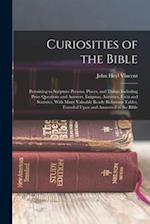 Curiosities of the Bible: Pertaining to Scripture Persons, Places, and Things Including Prize Questions and Answers, Enigmas, Acrostics, Facts and Sta