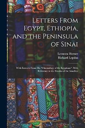 Letters From Egypt, Ethiopia, and the Peninsula of Sinai: With Extracts From his "Chronology of the Egyptians", With Reference to the Exodus of the Is