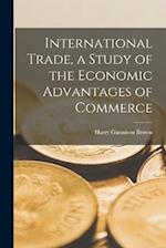 International Trade, a Study of the Economic Advantages of Commerce 