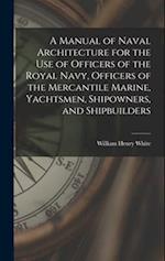 A Manual of Naval Architecture for the use of Officers of the Royal Navy, Officers of the Mercantile Marine, Yachtsmen, Shipowners, and Shipbuilders 