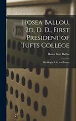 Hosea Ballou, 2d, D. D., First President of Tufts College: His Origin, Life, and Letters 