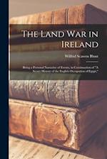 The Land war in Ireland: Being a Personal Narrative of Events, in Continuation of "A Secret History of the English Occupation of Egypt," 