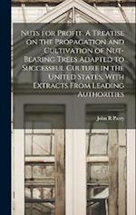 Nuts for Profit. A Treatise on the Propagation and Cultivation of Nut-bearing Trees Adapted to Successful Culture in the United States, With Extracts 