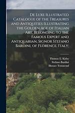 De Luxe Illustrated Catalogue of the Treasures and Antiquities Illustrating the Golden age of Italian art, Belonging to the Famous Expert and Antiquar