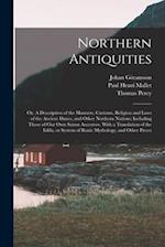 Northern Antiquities: Or, A Description of the Manners, Customs, Religion and Laws of the Ancient Danes, and Other Northern Nations; Including Those o