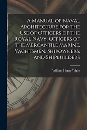 A Manual of Naval Architecture for the use of Officers of the Royal Navy, Officers of the Mercantile Marine, Yachtsmen, Shipowners, and Shipbuilders