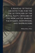 A Manual of Naval Architecture for the use of Officers of the Royal Navy, Officers of the Mercantile Marine, Yachtsmen, Shipowners, and Shipbuilders 