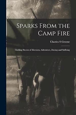 Sparks From the Camp Fire: Thrilling Stories of Heroism, Adventure, Daring and Sufferng