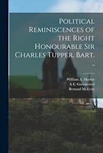 Political Reminiscences of the Right Honourable Sir Charles Tupper, Bart. .. 