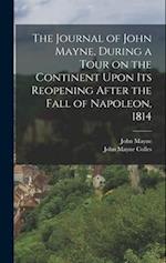 The Journal of John Mayne, During a Tour on the Continent Upon its Reopening After the Fall of Napoleon, 1814 