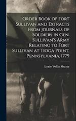 Order Book of Fort Sullivan and Extracts From Journals of Soldiers in Gen. Sullivan's Army Relating to Fort Sullivan at Tioga Point, Pennsylvania, 177