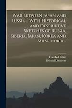 War Between Japan and Russia ... With Historical and Descriptive Sketches of Russia, Siberia, Japan, Korea and Manchuria .. 