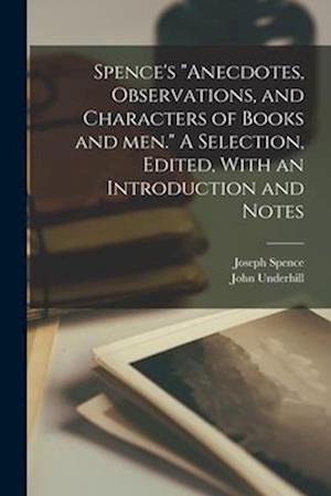 Spence's "Anecdotes, Observations, and Characters of Books and men." A Selection, Edited, With an Introduction and Notes