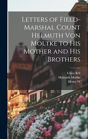 Letters of Field-Marshal Count Helmuth von Moltke to his Mother and his Brothers