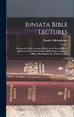 Juniata Bible Lectures: A Series of Twelve Lectures, Mostly on the Book of Ruth, Delivered to the Students of the Bible Session of Juniata College, Hu