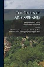The Frogs of Aristophanes: Acted at Athens at the Lenaean Festival B.C. 405 ; the Greek Text Revised With a Translation Into Corresponding Metres, Int