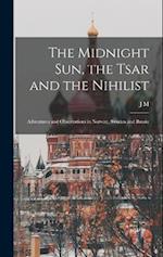 The Midnight sun, the Tsar and the Nihilist: Adventures and Observations in Norway, Sweden and Russia 