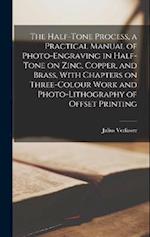 The Half-tone Process, a Practical Manual of Photo-engraving in Half-tone on Zinc, Copper, and Brass, With Chapters on Three-colour Work and Photo-lit