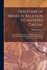Depletion of Mines in Relation to Invested Capital; a Paper Read at Conference on Mine Taxation, Annual Convention of the American Mining Congress, De
