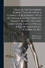Trial of the Reverend Robert Taylor, Upon a Charge of Blasphemy, With his Defence as Delivered by Himself, Before the Lord Chief Justice and a Special