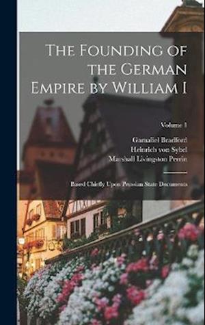The Founding of the German Empire by William I; Based Chiefly Upon Prussian State Documents; Volume 1