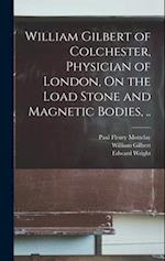 William Gilbert of Colchester, Physician of London, On the Load Stone and Magnetic Bodies, .. 