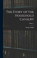 The Story of the Household Cavalry; Volume 1 