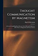 Thought Communication by Magnetism: A Course Containing Seven Lessons in the Practical Cultivation of the Power of Suggestion and Concentration 