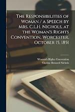 The Responsibilities of Woman / a Speech by Mrs. C.L.H. Nichols, at the Woman's Rights Convention, Worcester, October 15, 1851 