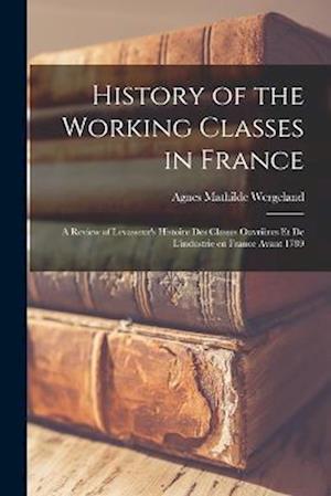 History of the Working Classes in France; a Review of Levasseur's Histoire des Classes Ouvrières et de L'industrie en France Avant 1789