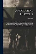 Anecdotal Lincoln: Speeches, Stories, and Yarns of the "Immortal Abe" ; Including Stories of Lincoln's Early Life, Stories of Lincoln as a Lawyer, Pre