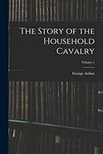 The Story of the Household Cavalry; Volume 1 