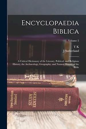Encyclopaedia Biblica: A Critical Dictionary of the Literary, Political, and Religious History, the Archaeology, Geography, and Natural History of the