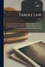 Parole Law: The Statutes of Iowa Pertaining to the Board of Parole: Maximum Indeterminate Sentence and Parole of Prisoners; Also the Law As to Pardons