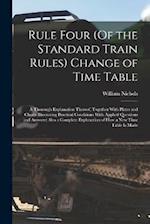 Rule Four (Of the Standard Train Rules) Change of Time Table: A Thorough Explanation Thereof, Together With Plates and Charts Illustrating Practical C