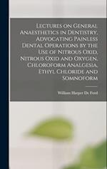 Lectures on General Anaesthetics in Dentistry, Advocating Painless Dental Operations by the use of Nitrous Oxid, Nitrous Oxid and Oxygen, Chloroform A