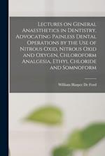 Lectures on General Anaesthetics in Dentistry, Advocating Painless Dental Operations by the use of Nitrous Oxid, Nitrous Oxid and Oxygen, Chloroform A