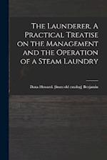 The Launderer. A Practical Treatise on the Management and the Operation of a Steam Laundry 