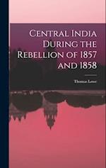 Central India During the Rebellion of 1857 and 1858 