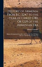 History of Armenia: From B.C. 2247 to the Year of Christ 1780, Or 1229 of the Armenian Era: History Of Armenia: From B.C. 2247 To The Year Of Christ 1