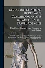 Reduction of Airline Ticket Sales Commission and its Impact of Small Travel Agencies: Hearing Before the Committee on Small Business, House of Represe