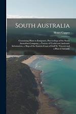 South Australia: Containing Hints to Emigrants, Proceedings of the South Australian Company, a Variety of Useful and Authentic Information, a Map of t