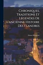 Chroniques, Traditions Et Légendes De L'ancienne Histoire Des Flandres