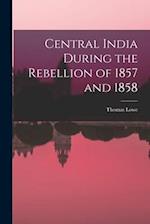 Central India During the Rebellion of 1857 and 1858 