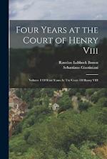 Four Years at the Court of Henry Viii: Volume 1 Of Four Years At The Court Of Henry VIII 